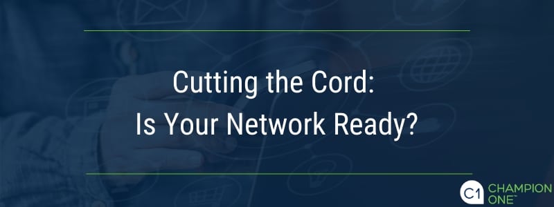 Cutting the cord: Is your network ready?